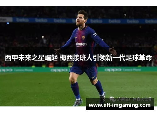 西甲未来之星崛起 梅西接班人引领新一代足球革命